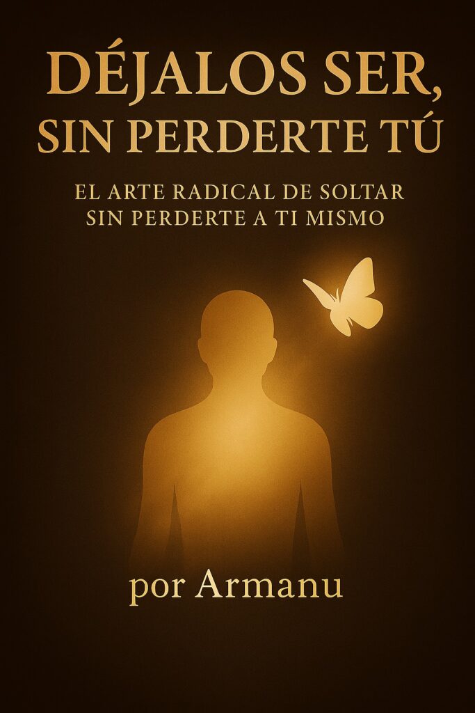 Déjalos Ser, Sin Perderte Tú: El Arte Radical de Soltar Sin Perderte a Ti Mismo (Trilogía Déjalos Ser nº 1) por Armanu Book 1 de 3: Trilogía Déjalos Ser